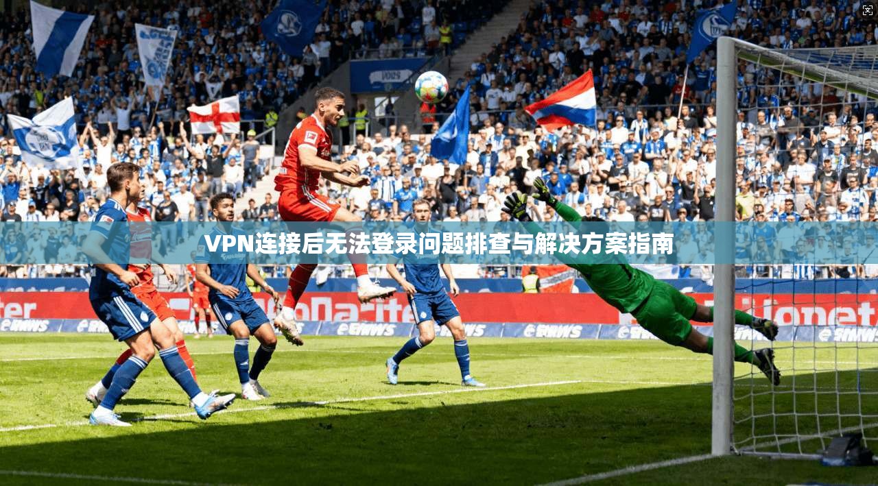 VPN连接后无法登录问题排查与解决方案指南