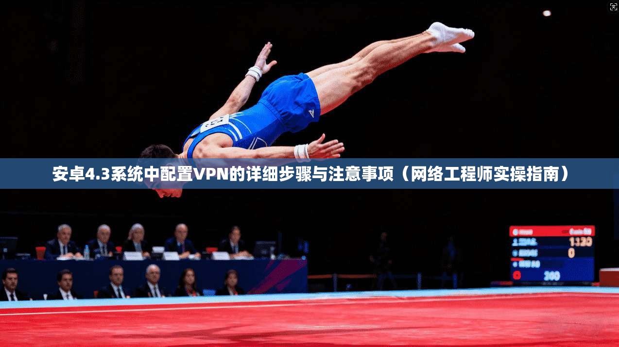 安卓4.3系统中配置VPN的详细步骤与注意事项(网络工程师实操指南)