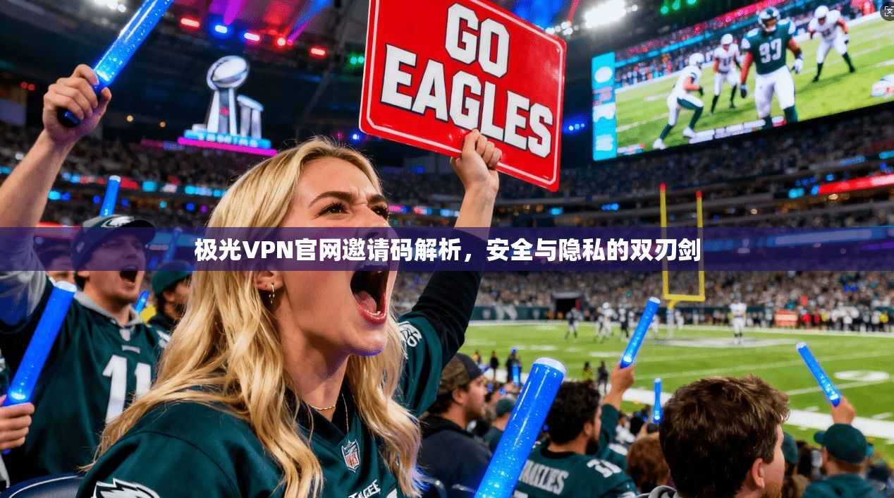 极光VPN官网邀请码解析,安全与隐私的双刃剑