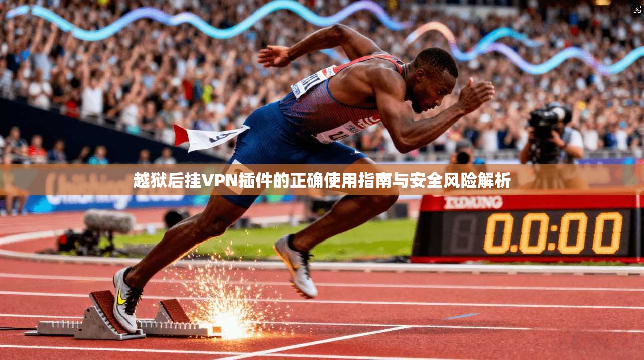 越狱后挂VPN插件的正确使用指南与安全风险解析