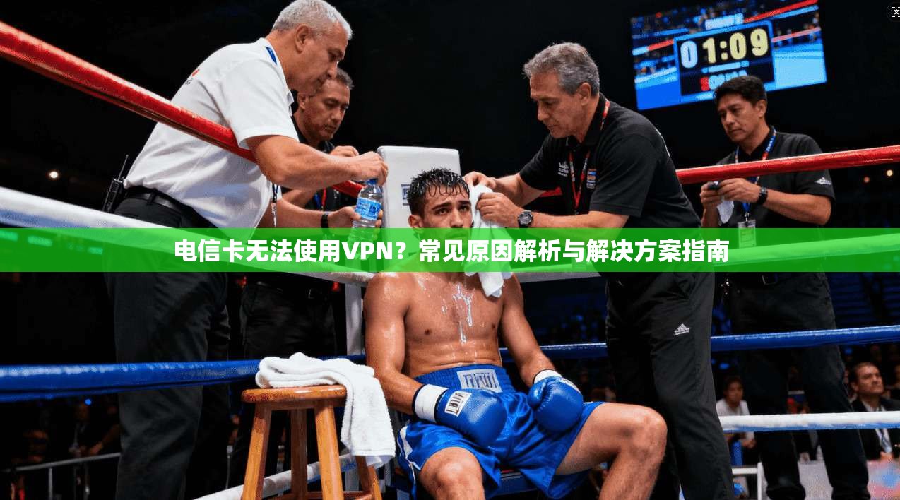 电信卡无法使用VPN？常见原因解析与解决方案指南