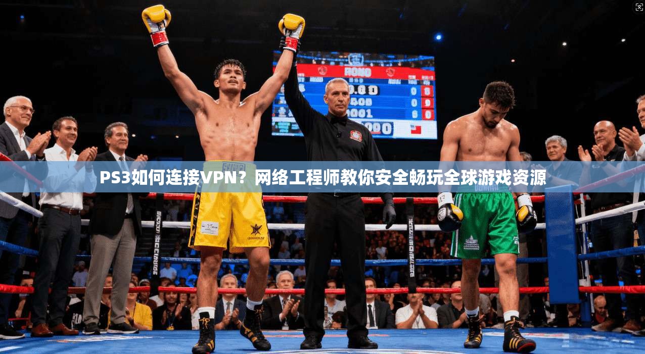 PS3如何连接VPN?网络工程师教你安全畅玩全球游戏资源