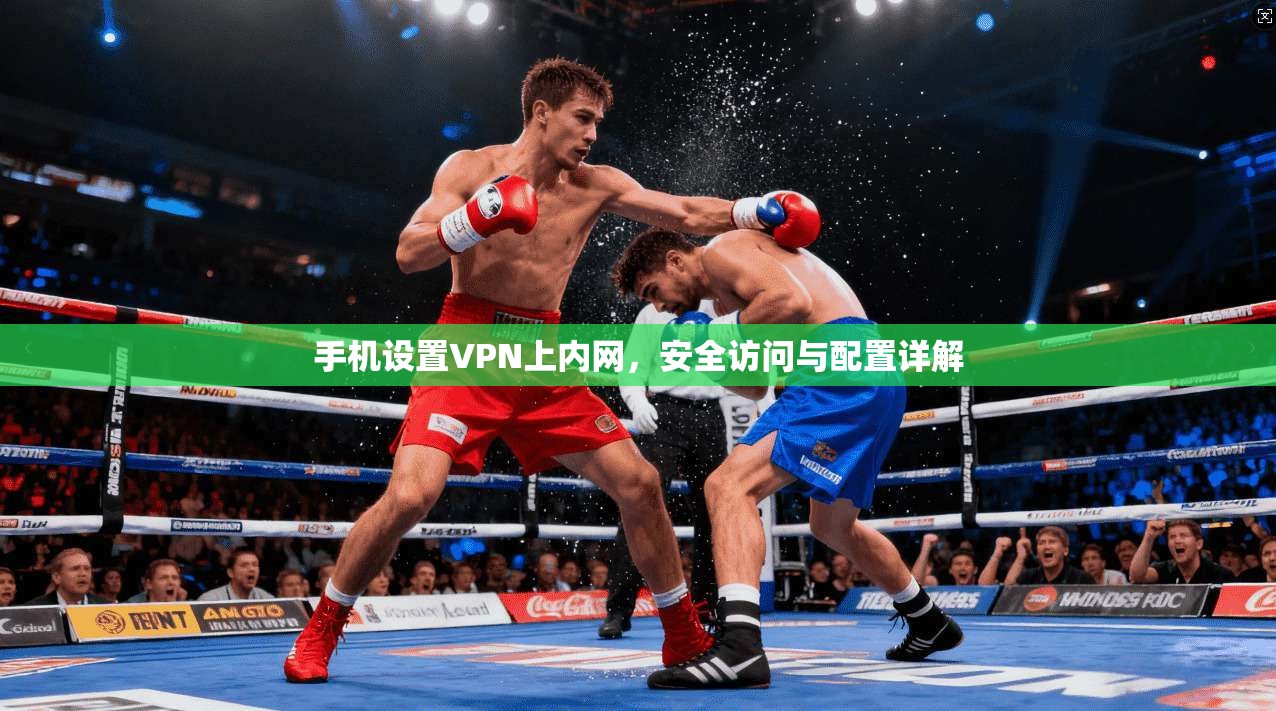 手机设置VPN上内网,安全访问与配置详解