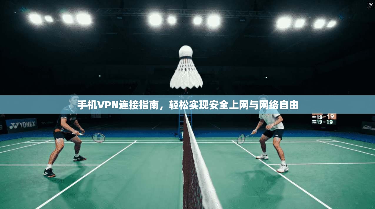 手机VPN连接指南，轻松实现安全上网与网络自由