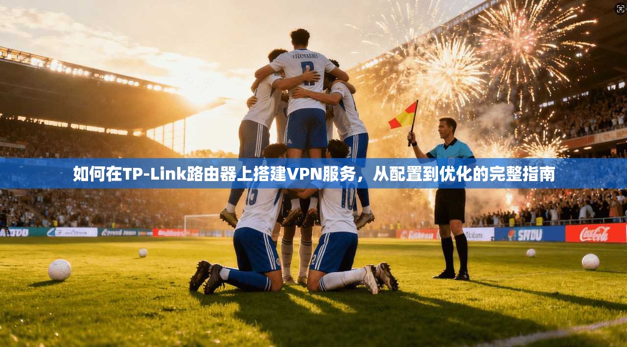 如何在TP-Link路由器上搭建VPN服务，从配置到优化的完整指南