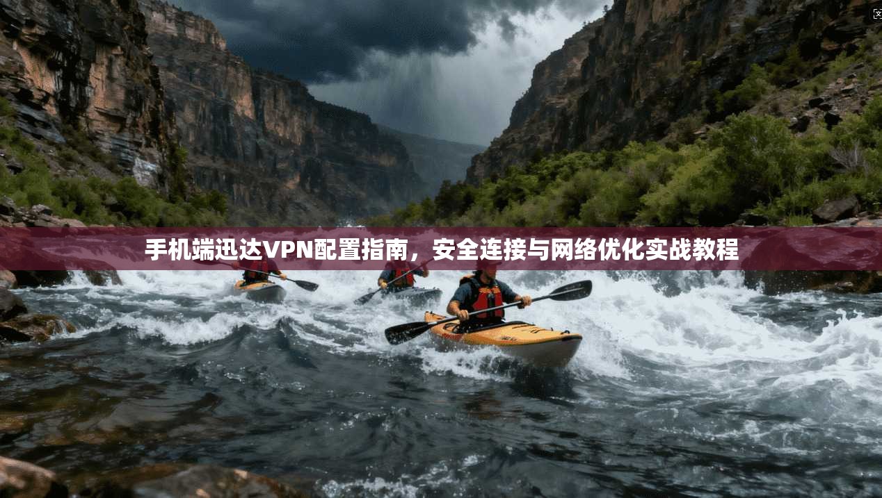 手机端迅达VPN配置指南，安全连接与网络优化实战教程