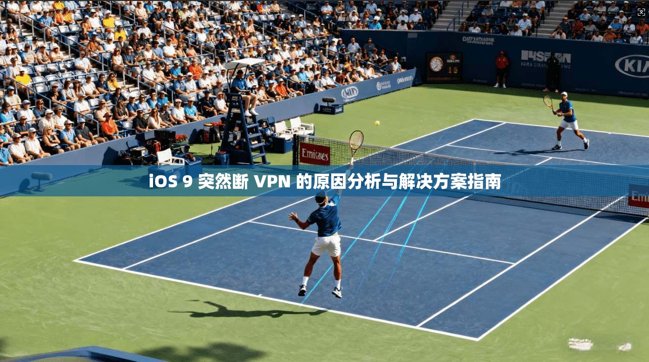 iOS 9 突然断 VPN 的原因分析与解决方案指南