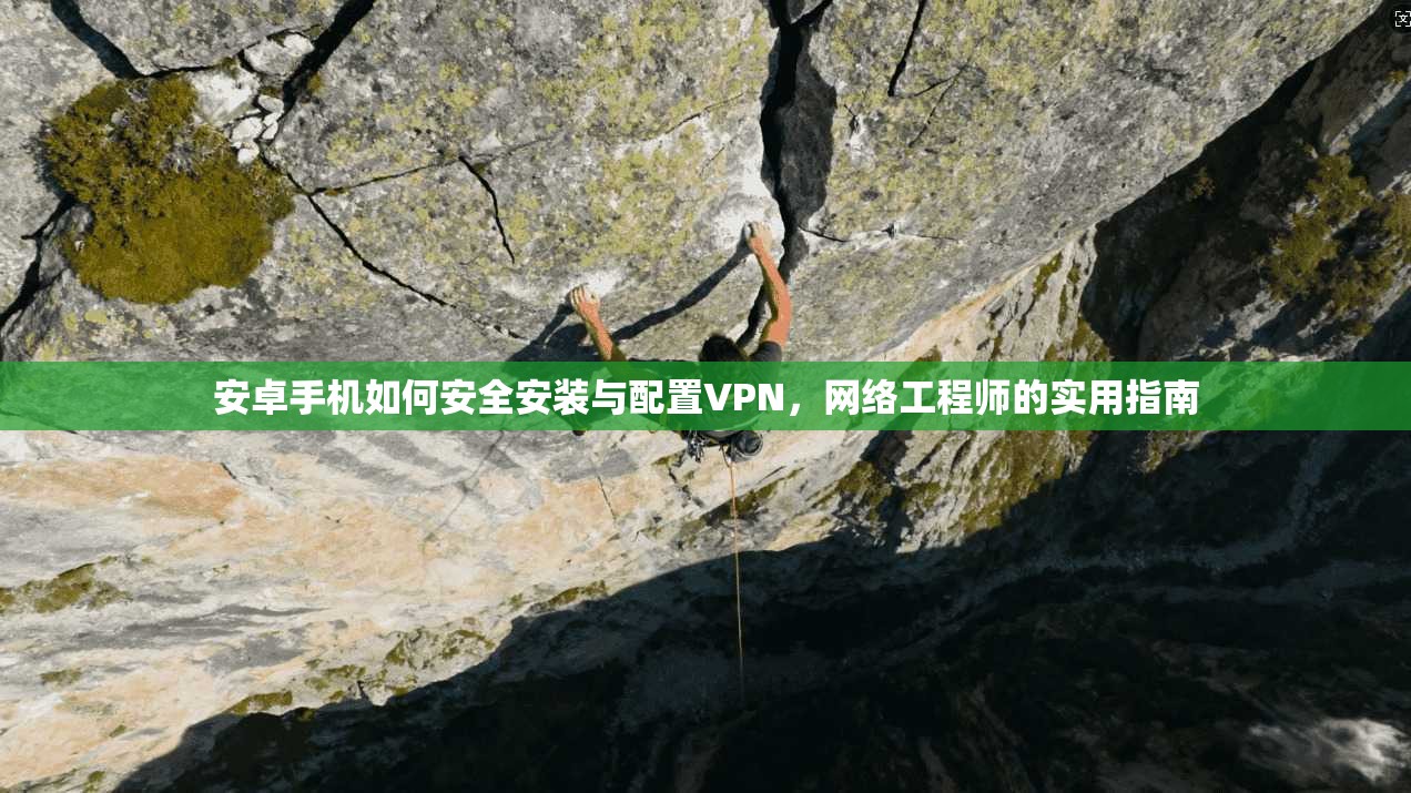 安卓手机如何安全安装与配置VPN，网络工程师的实用指南
