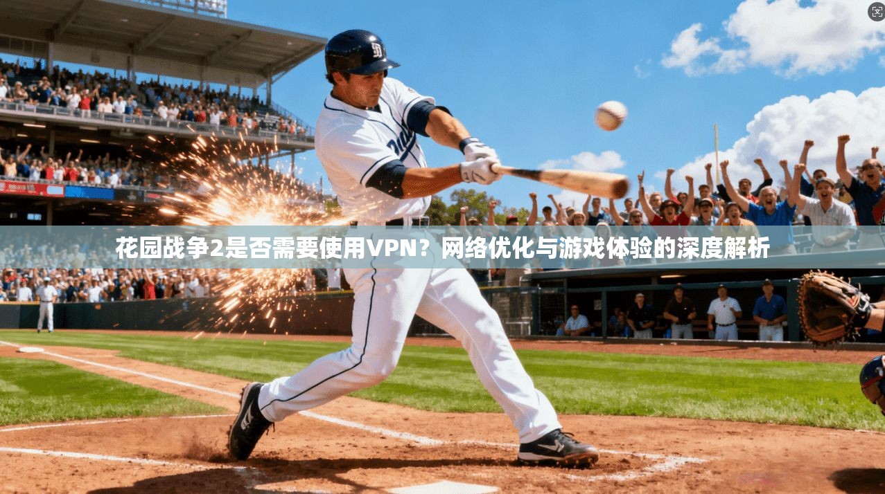 花园战争2是否需要使用VPN？网络优化与游戏体验的深度解析