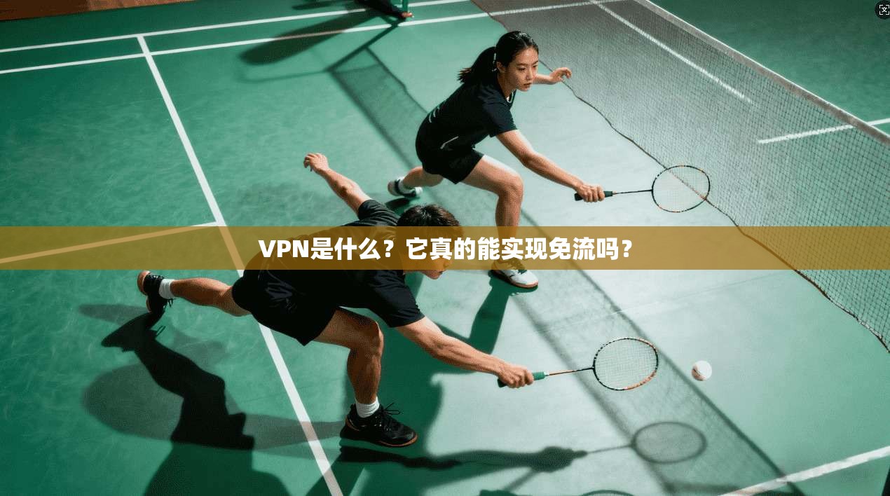 VPN是什么?它真的能实现免流吗?
