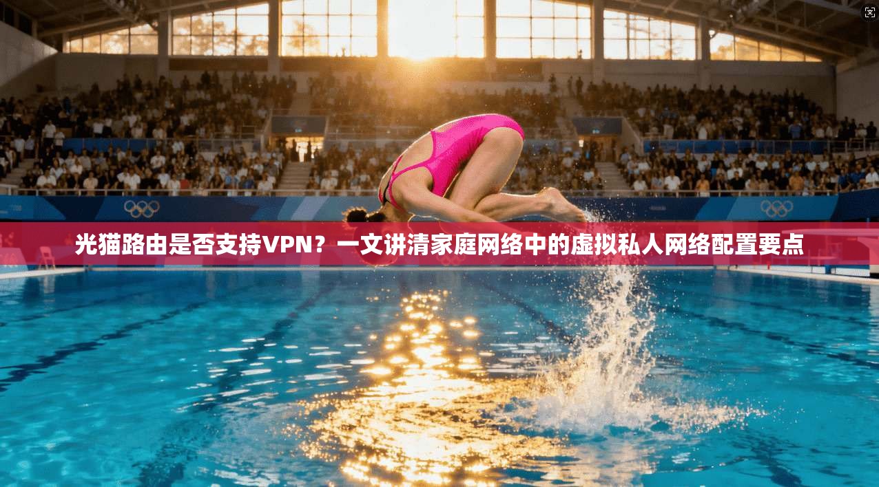 光猫路由是否支持VPN?一文讲清家庭网络中的虚拟私人网络配置要点