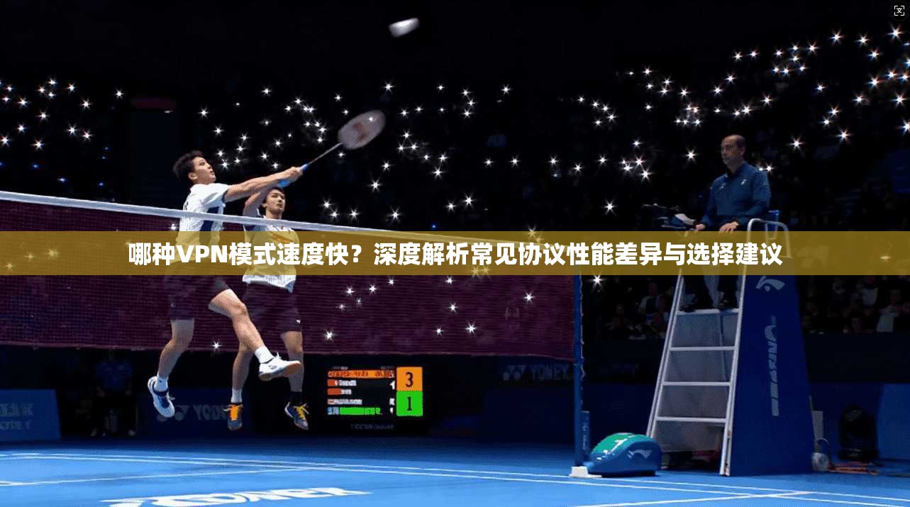 哪种VPN模式速度快？深度解析常见协议性能差异与选择建议
