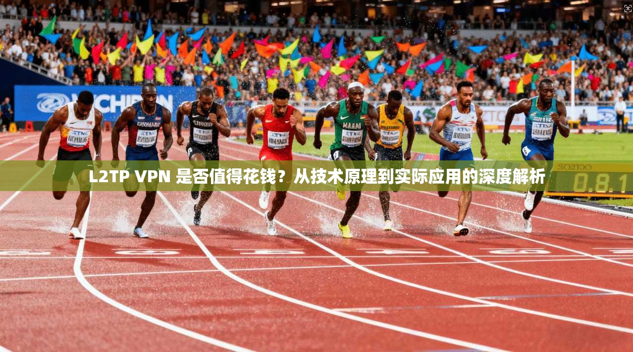 L2TP VPN 是否值得花钱？从技术原理到实际应用的深度解析