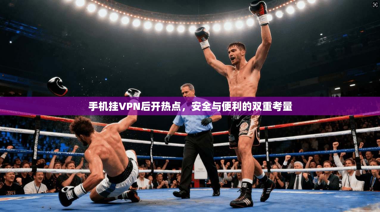 手机挂VPN后开热点，安全与便利的双重考量