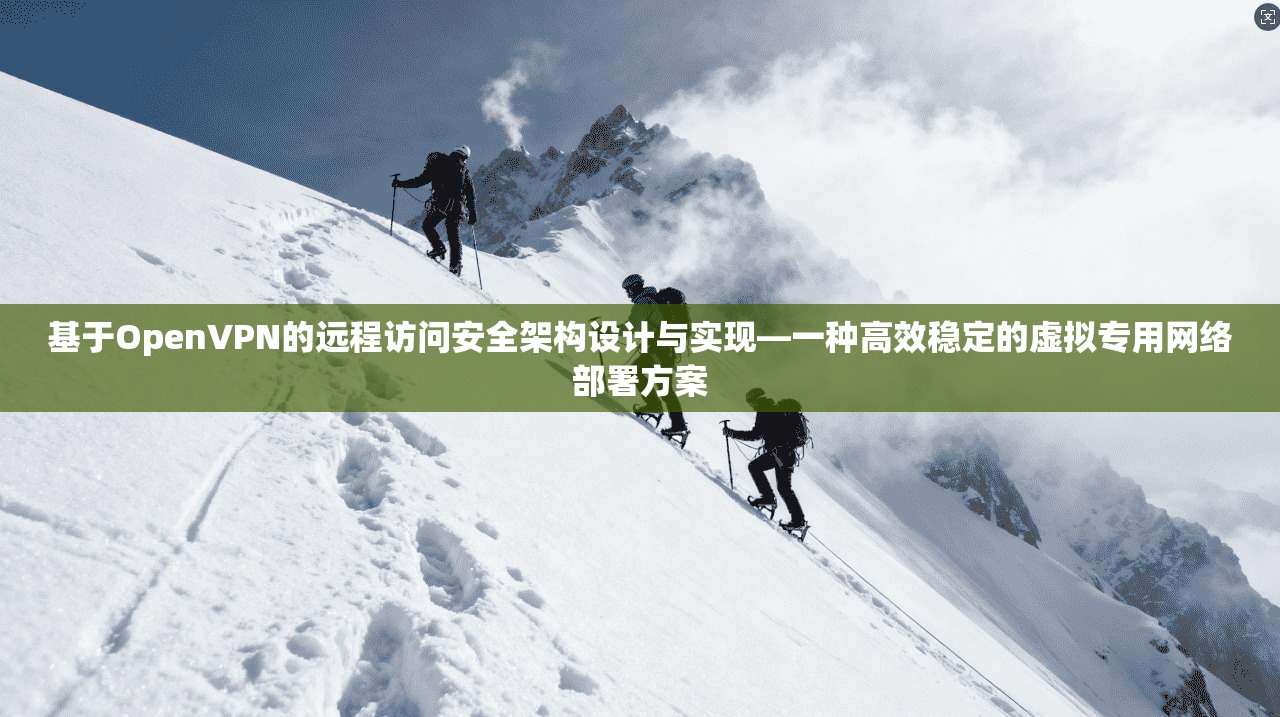 基于OpenVPN的远程访问安全架构设计与实现—一种高效稳定的虚拟专用网络部署方案 基于OpenVPN的远程访问安全架构设计与实现—一种高效稳定的虚拟专用网络部署方案
