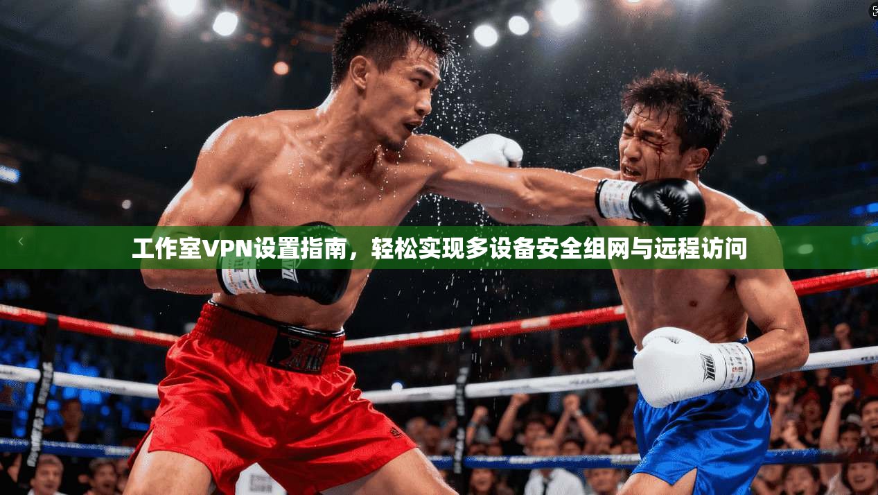 工作室VPN设置指南，轻松实现多设备安全组网与远程访问