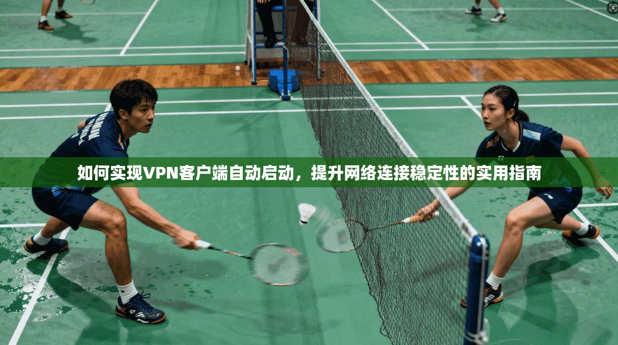 如何实现VPN客户端自动启动,提升网络连接稳定性的实用指南 如何实现VPN客户端自动启动,提升网络连接稳定性的实用指南