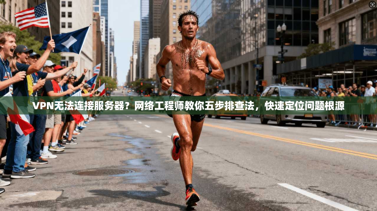 VPN无法连接服务器？网络工程师教你五步排查法，快速定位问题根源
