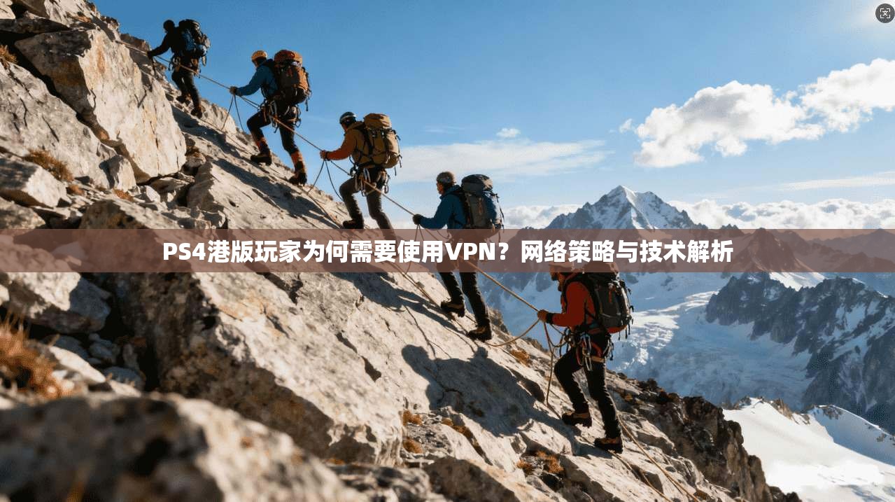 PS4港版玩家为何需要使用VPN？网络策略与技术解析