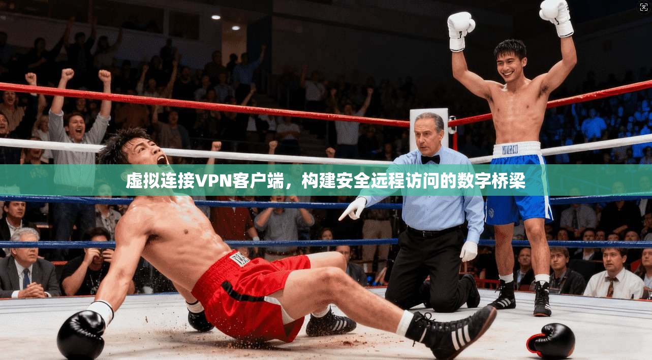 虚拟连接VPN客户端，构建安全远程访问的数字桥梁