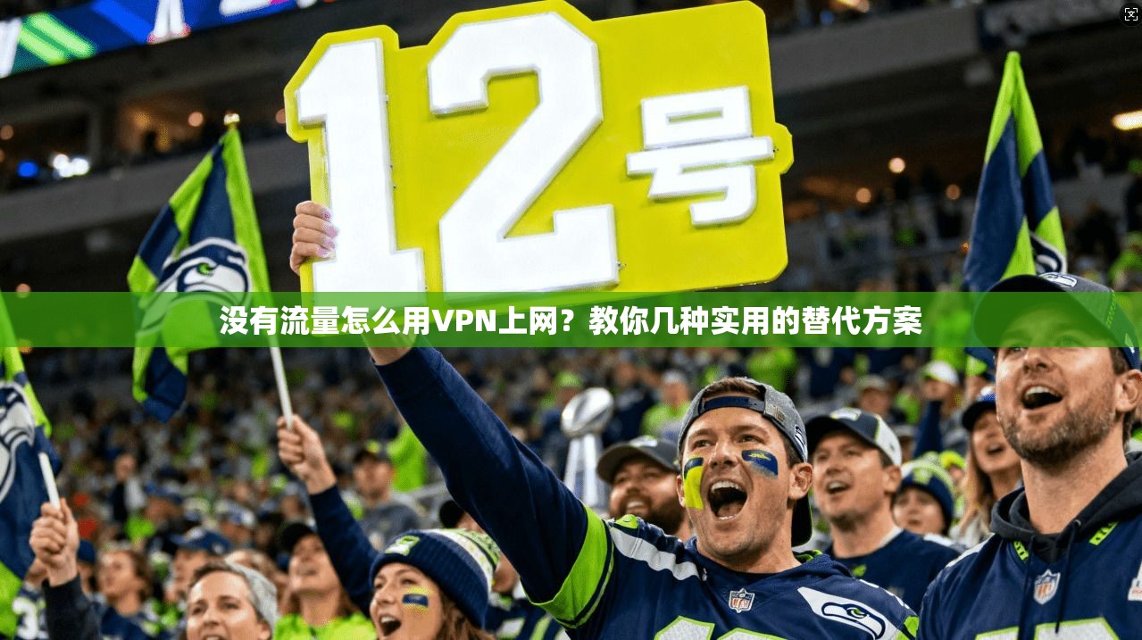 没有流量怎么用VPN上网？教你几种实用的替代方案
