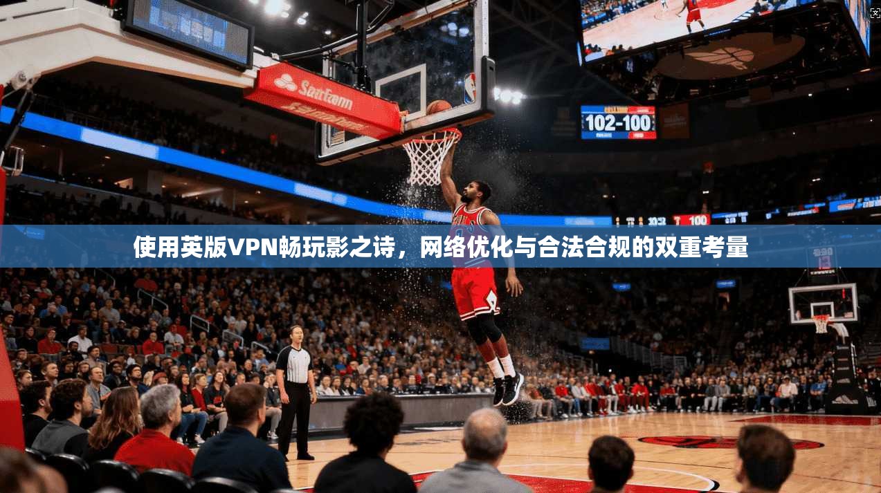 使用英版VPN畅玩影之诗，网络优化与合法合规的双重考量