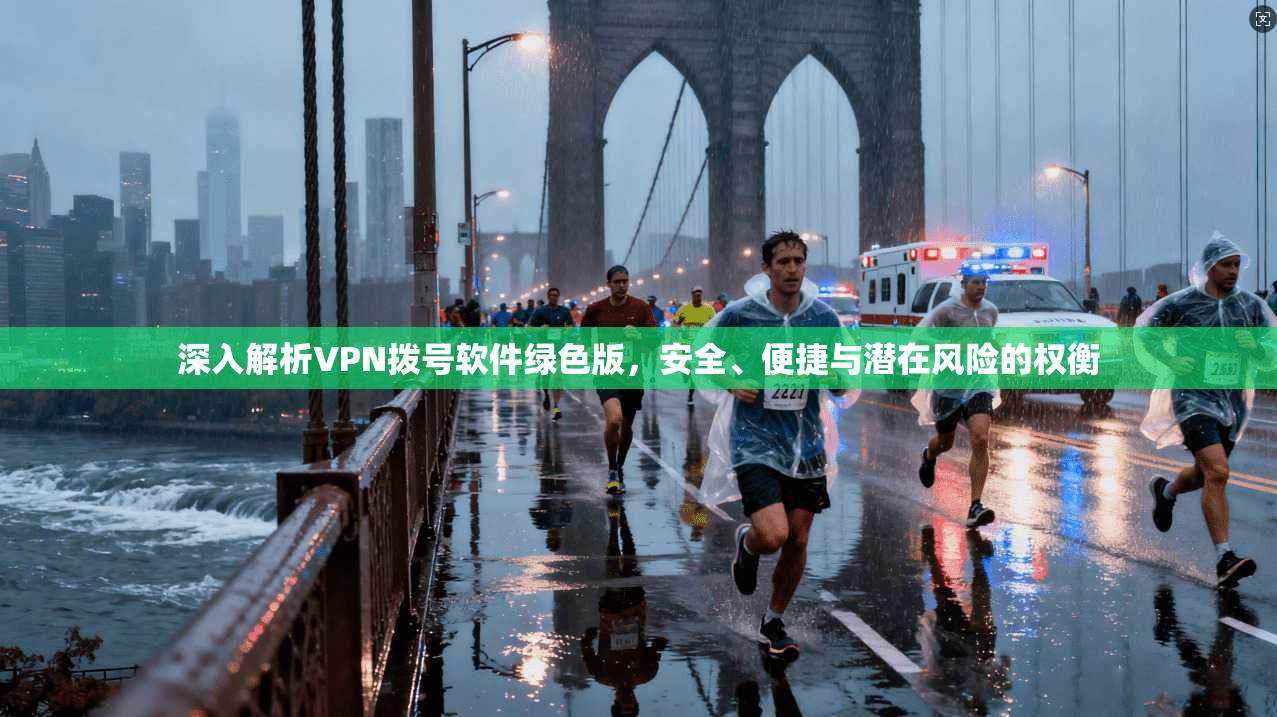 深入解析VPN拨号软件绿色版，安全、便捷与潜在风险的权衡