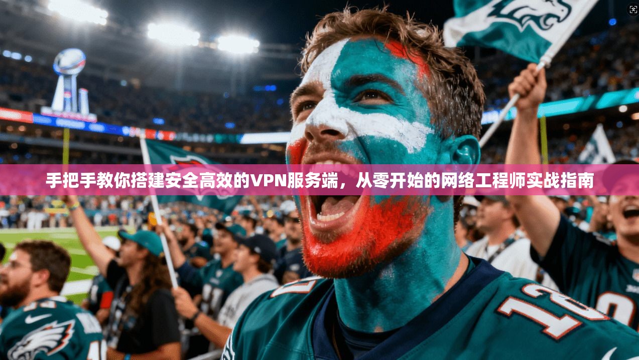 手把手教你搭建安全高效的VPN服务端，从零开始的网络工程师实战指南