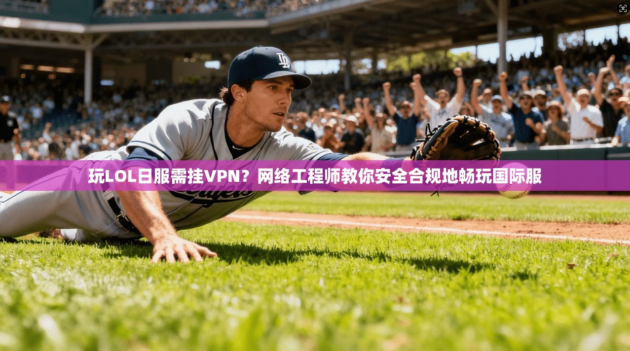 玩LOL日服需挂VPN？网络工程师教你安全合规地畅玩国际服