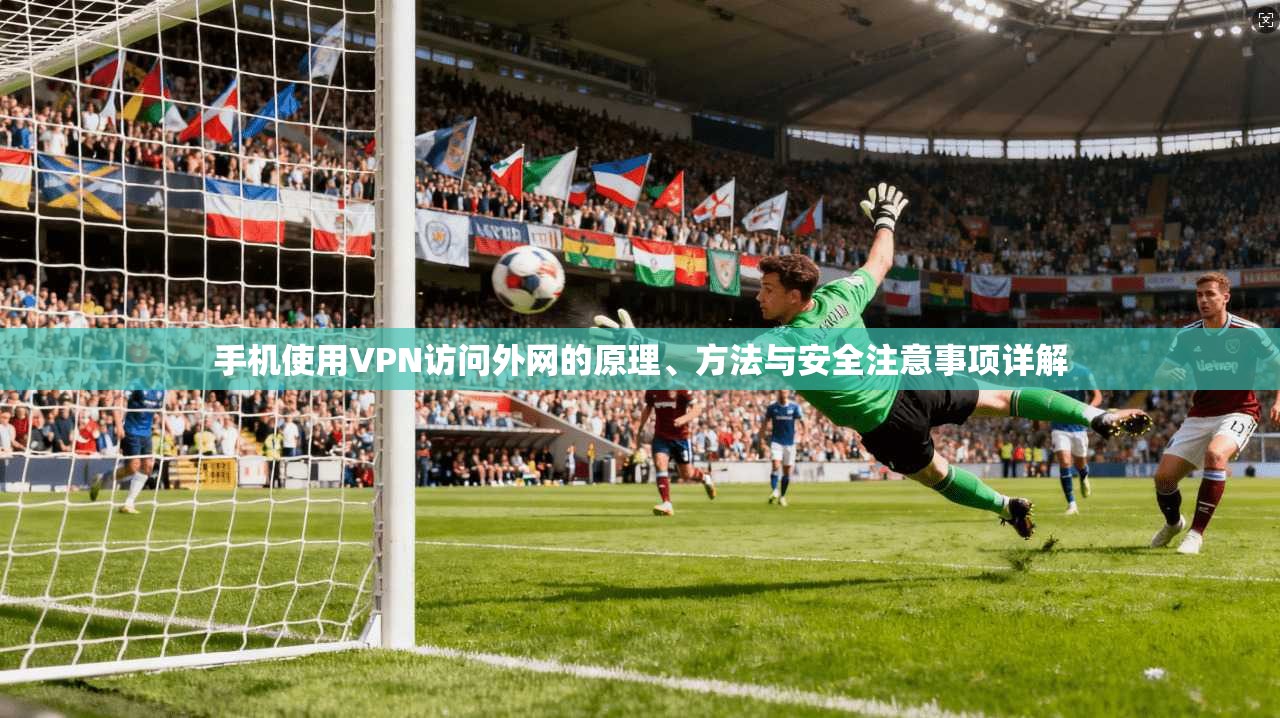 手机使用VPN访问外网的原理、方法与安全注意事项详解