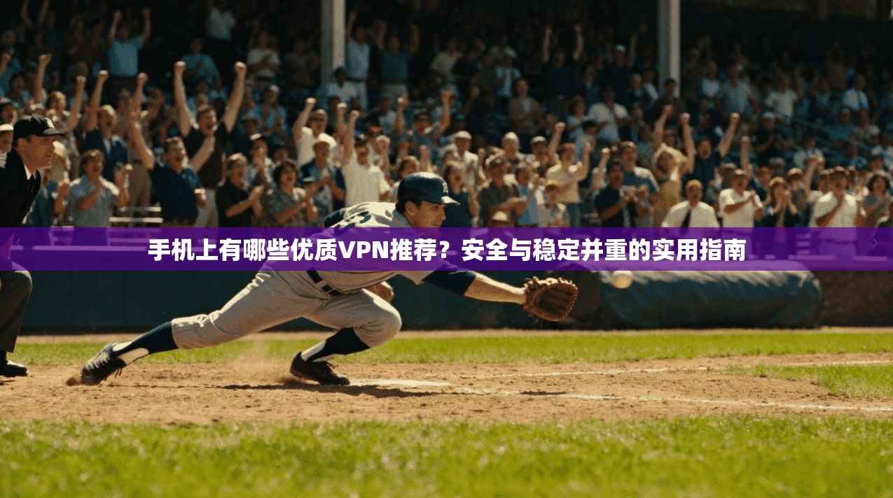 手机上有哪些优质VPN推荐？安全与稳定并重的实用指南