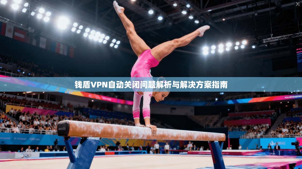 钱盾VPN自动关闭问题解析与解决方案指南