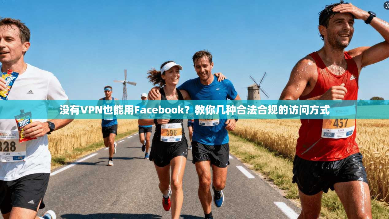 没有VPN也能用Facebook？教你几种合法合规的访问方式