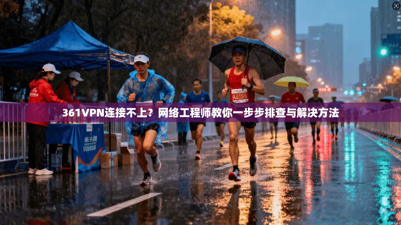 361VPN连接不上？网络工程师教你一步步排查与解决方法