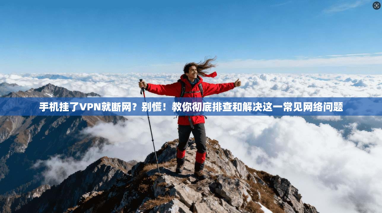 手机挂了VPN就断网?别慌!教你彻底排查和解决这一常见网络问题
