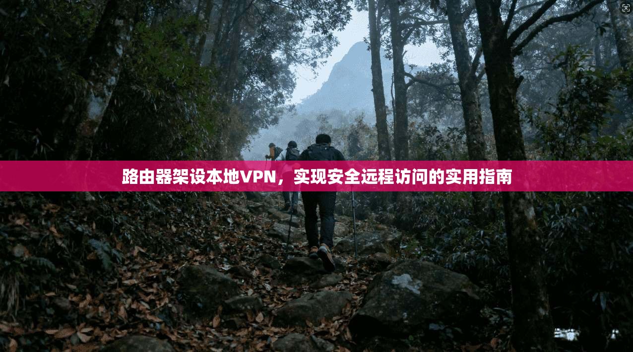 路由器架设本地VPN，实现安全远程访问的实用指南