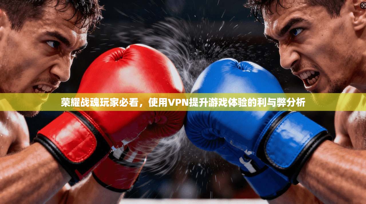 荣耀战魂玩家必看，使用VPN提升游戏体验的利与弊分析