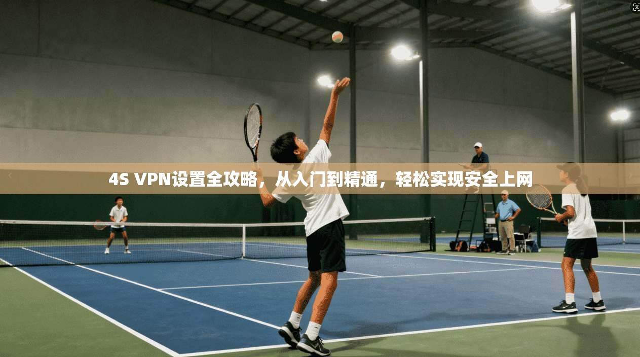 4S VPN设置全攻略,从入门到精通,轻松实现安全上网