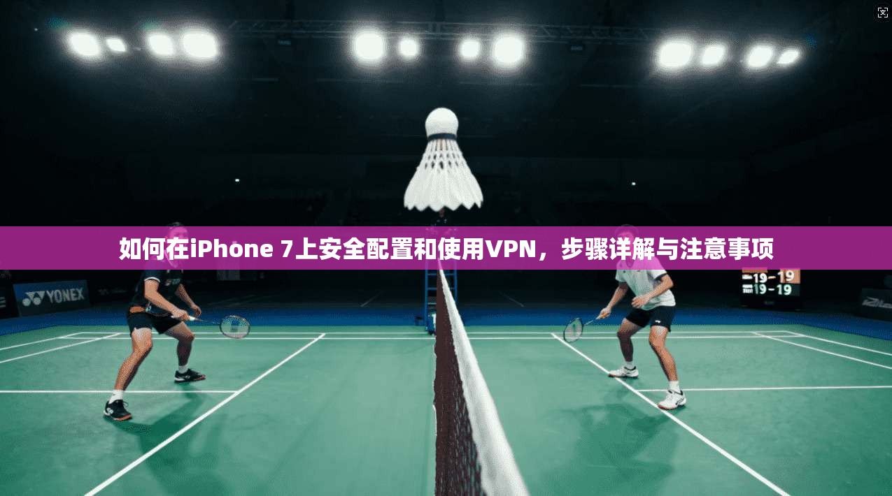 如何在iPhone 7上安全配置和使用VPN，步骤详解与注意事项