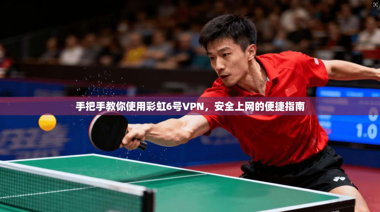 手把手教你使用彩虹6号VPN，安全上网的便捷指南