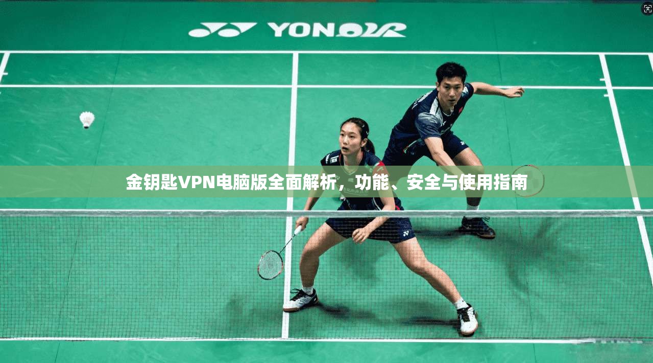 金钥匙VPN电脑版全面解析，功能、安全与使用指南