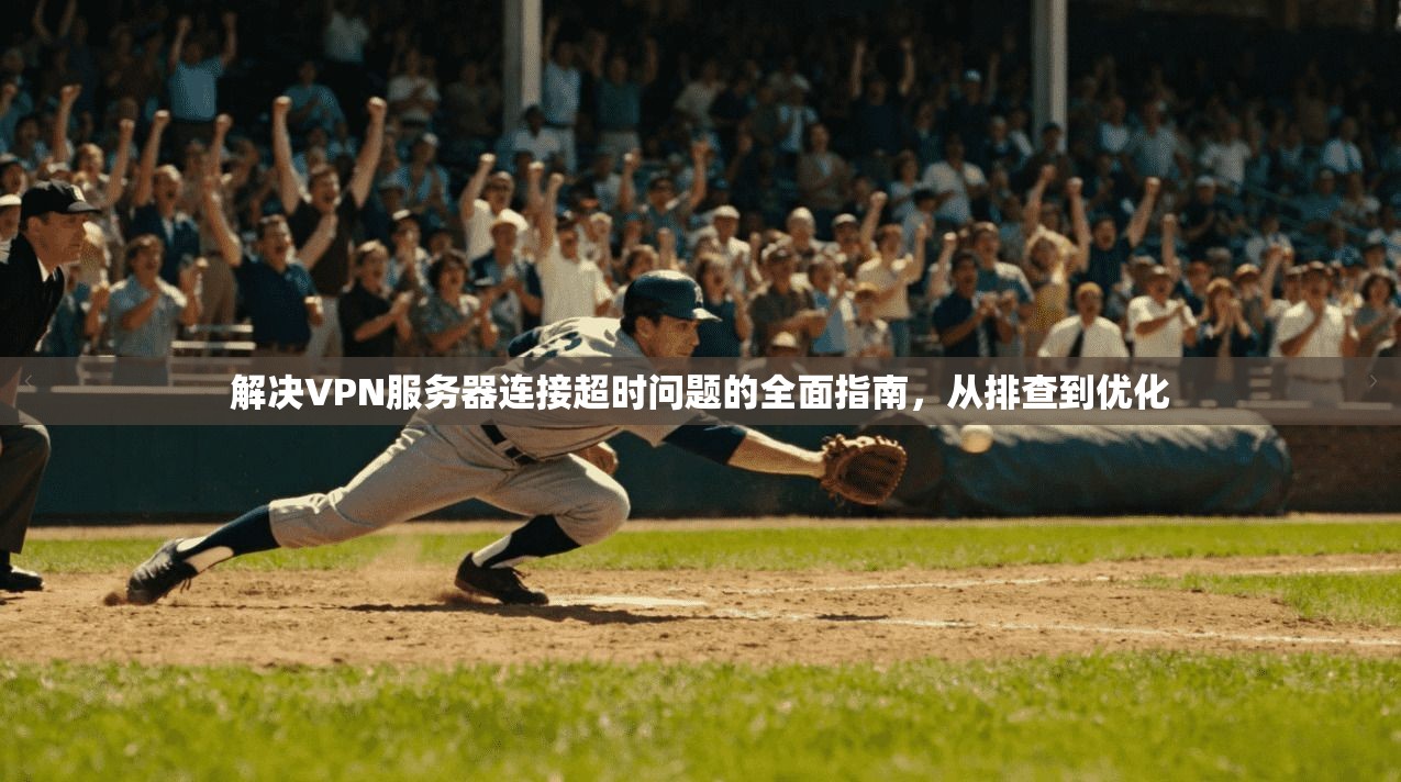 解决VPN服务器连接超时问题的全面指南，从排查到优化