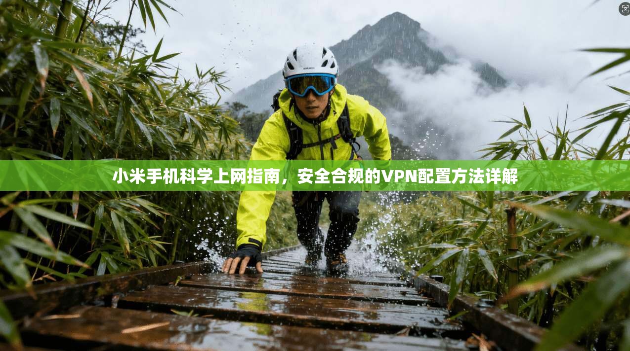 小米手机科学上网指南，安全合规的VPN配置方法详解