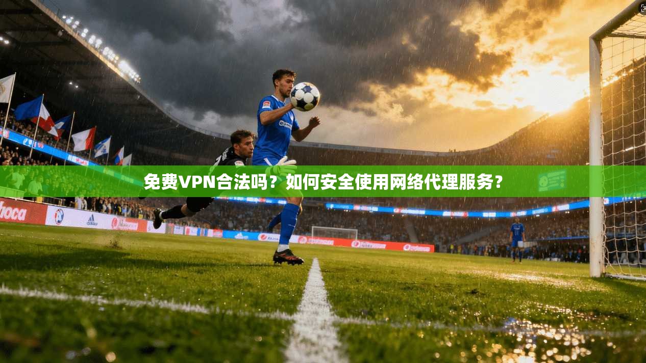 免费VPN合法吗?如何安全使用网络代理服务?