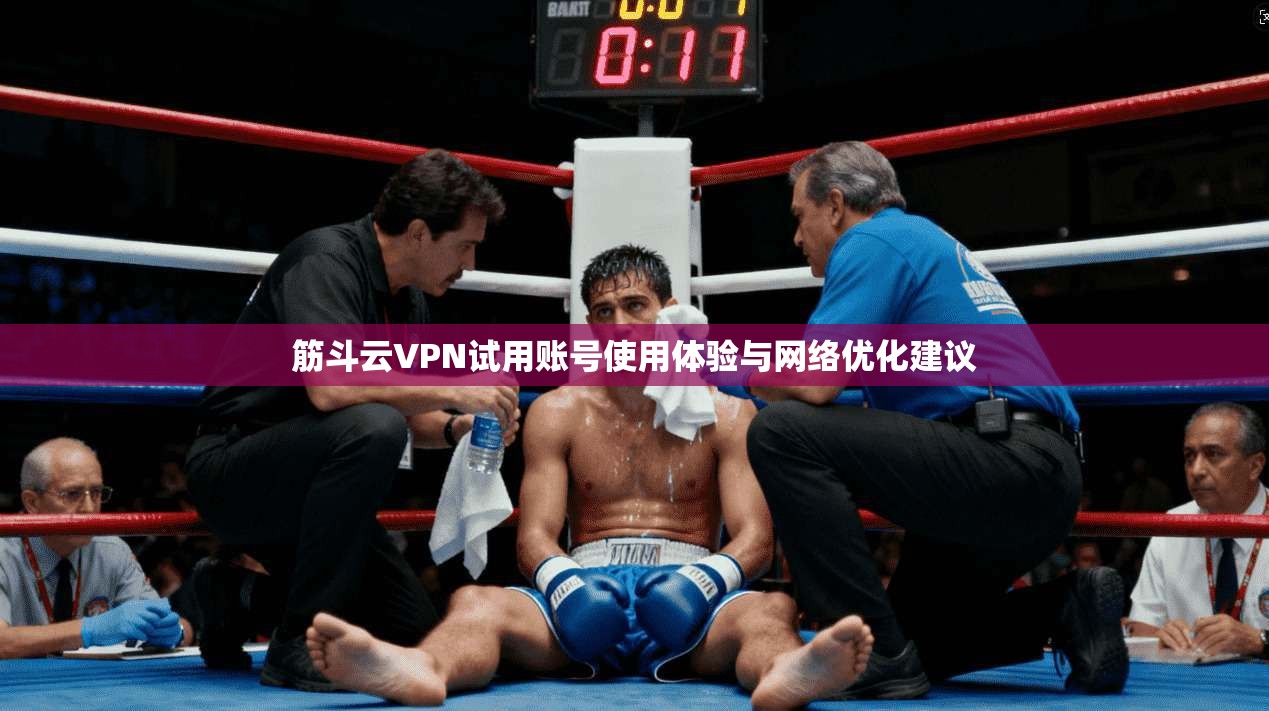 筋斗云VPN试用账号使用体验与网络优化建议