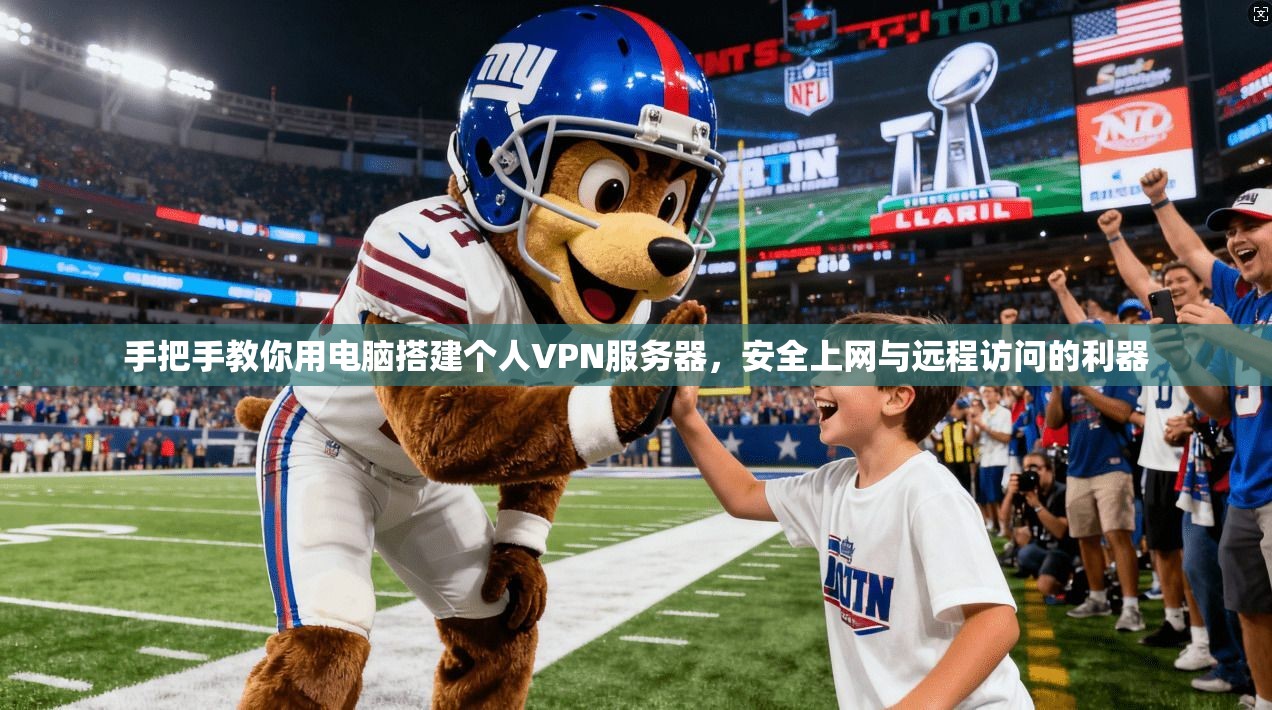 手把手教你用电脑搭建个人VPN服务器，安全上网与远程访问的利器