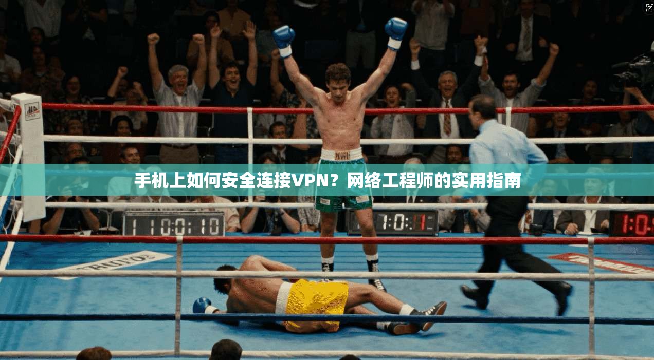 手机上如何安全连接VPN?网络工程师的实用指南