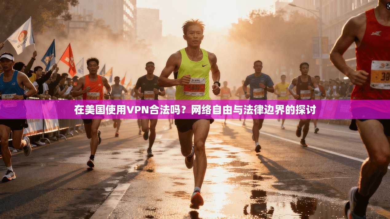 在美国使用VPN合法吗?网络自由与法律边界的探讨