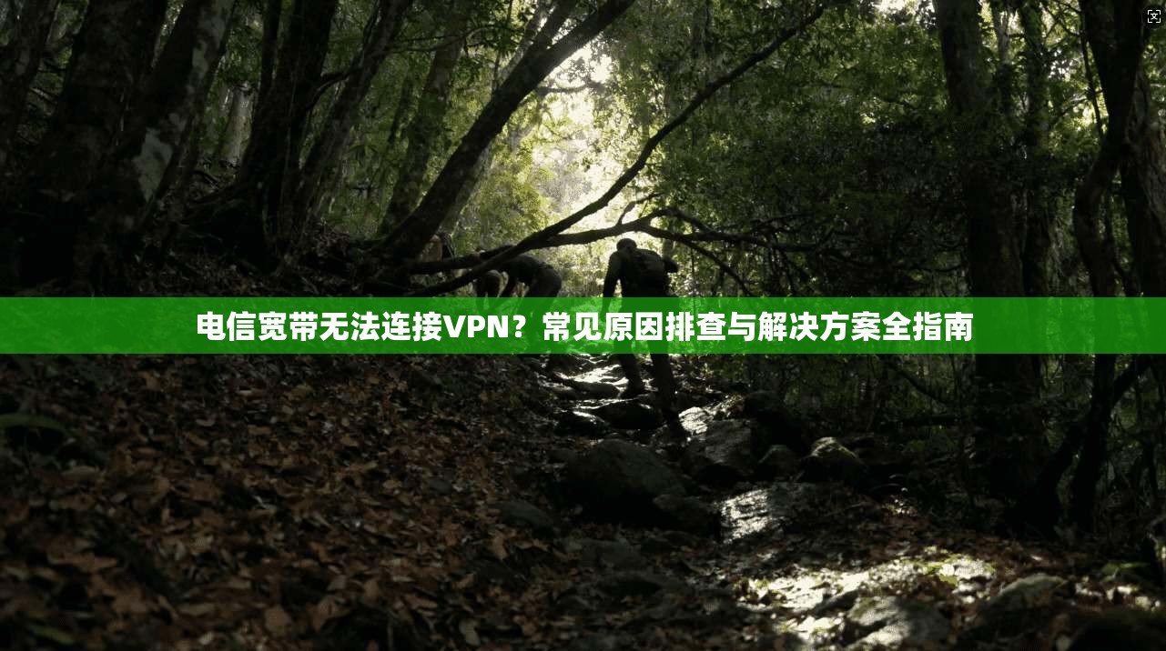 电信宽带无法连接VPN?常见原因排查与解决方案全指南