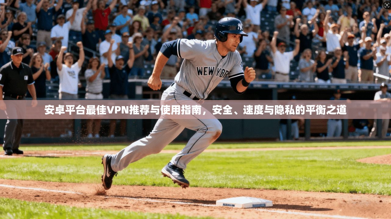 安卓平台最佳VPN推荐与使用指南，安全、速度与隐私的平衡之道